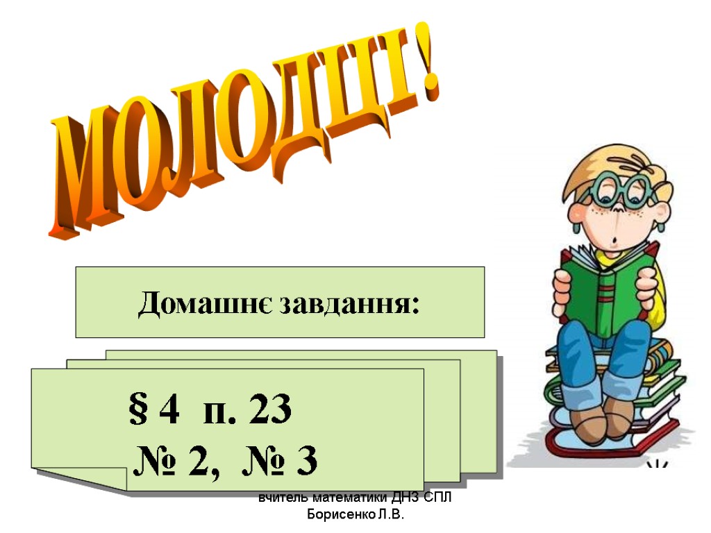 МОЛОДЦІ! Домашнє завдання: 4 п. 23 № 2, № 3 § вчитель математики ДНЗ